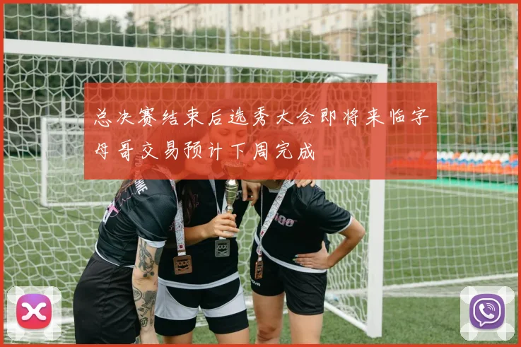 总决赛结束后选秀大会即将来临字母哥交易预计下周完成