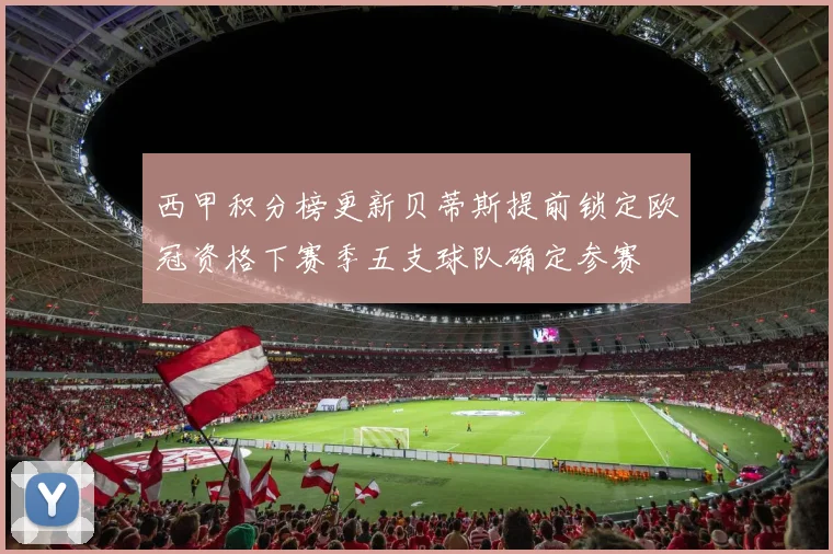 西甲积分榜更新贝蒂斯提前锁定欧冠资格下赛季五支球队确定参赛