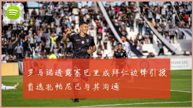 罗马诺透露塞巴里成拜仁边锋引援首选孔帕尼已与其沟通