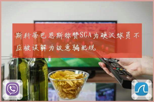 斯科蒂巴恩斯称赞SGA为硬汉球员不应被误解为故意骗犯规