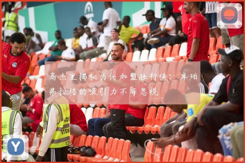 乌杰里揭秘为何加盟独行侠：库珀弗拉格的吸引力不可忽视